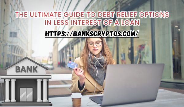The Ultimate Guide to Debt Relief Options in Less Interest of a Loan
